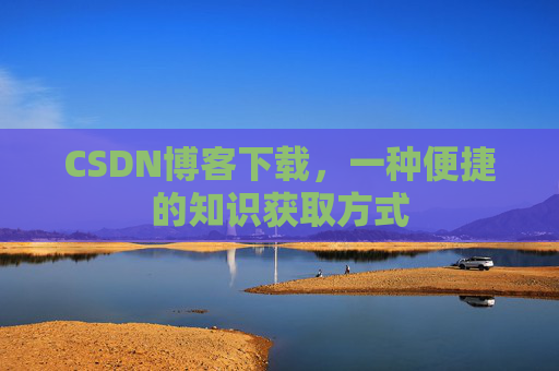 CSDN博客下载，一种便捷的知识获取方式
